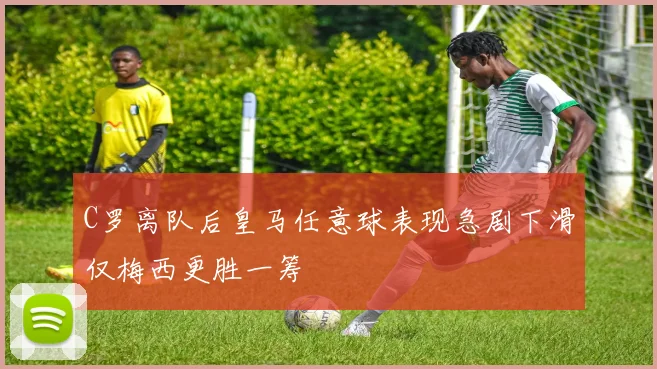 C罗离队后皇马任意球表现急剧下滑仅梅西更胜一筹