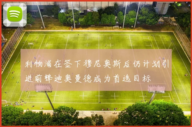 利物浦在签下穆尼奥斯后仍计划引进前锋迪奥曼德成为首选目标