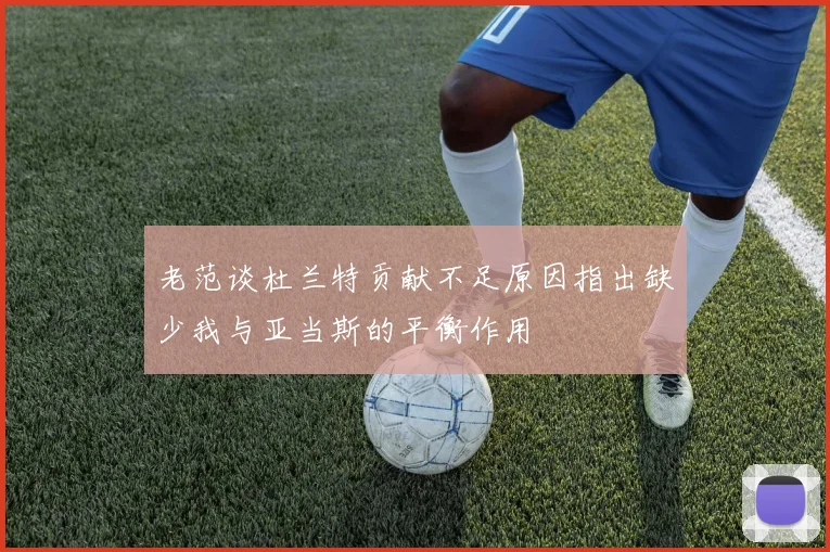 老范谈杜兰特贡献不足原因指出缺少我与亚当斯的平衡作用