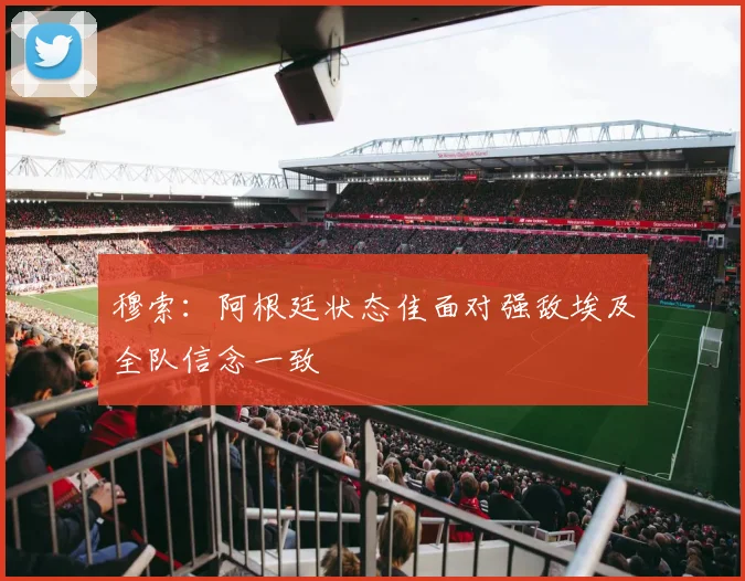 穆索：阿根廷状态佳面对强敌埃及全队信念一致