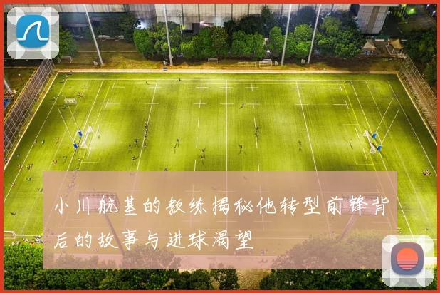 小川航基的教练揭秘他转型前锋背后的故事与进球渴望
