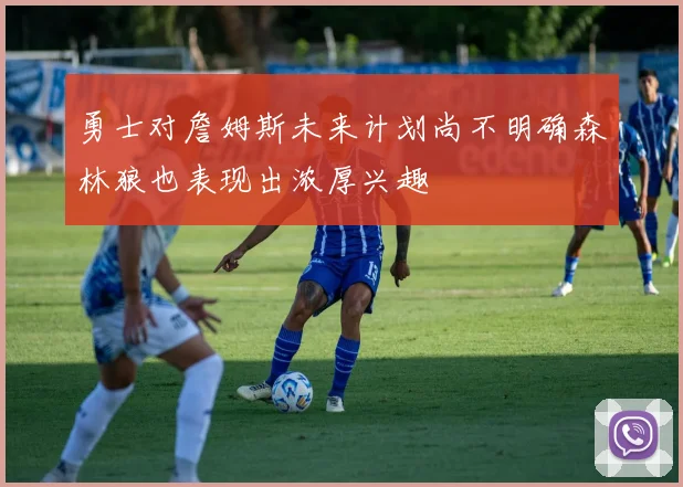 勇士对詹姆斯未来计划尚不明确森林狼也表现出浓厚兴趣