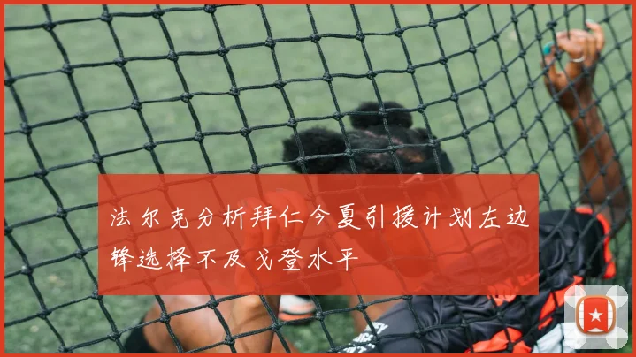 法尔克分析拜仁今夏引援计划左边锋选择不及戈登水平