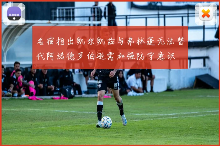 名宿指出凯尔凯兹与弗林蓬无法替代阿诺德罗伯逊需加强防守意识