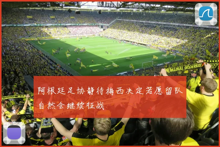 阿根廷足协静待梅西决定若愿留队自然会继续征战