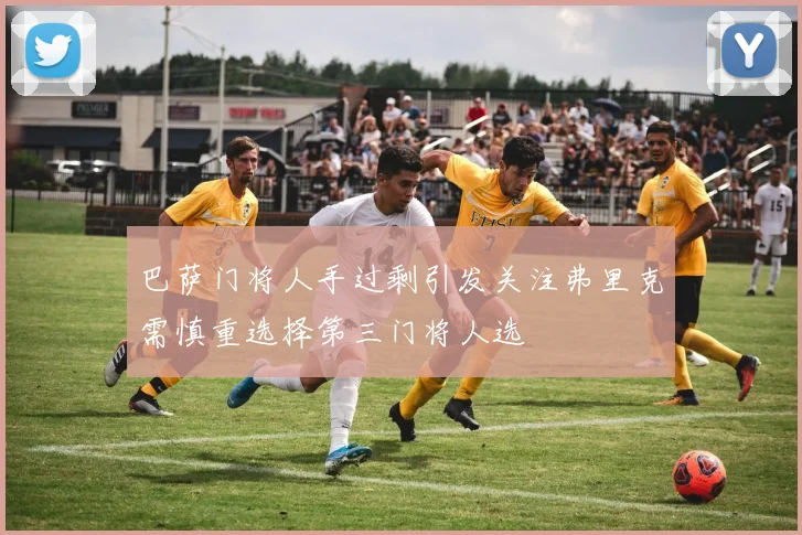 巴萨门将人手过剩引发关注弗里克需慎重选择第三门将人选