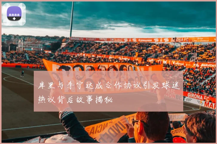 库里与李宁达成合作协议引发球迷热议背后故事揭秘