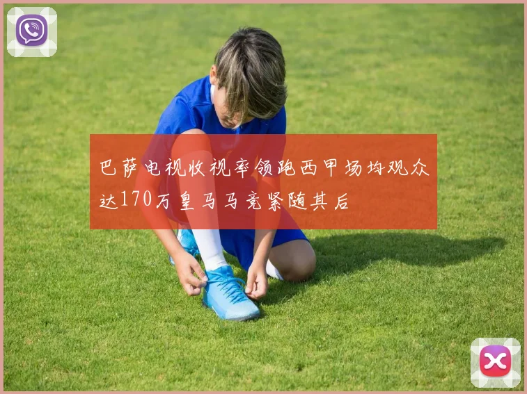 巴萨电视收视率领跑西甲场均观众达170万皇马马竞紧随其后